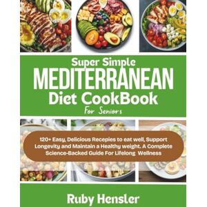 Hensler, Ruby Super Simple Mediterranean Diet Cookbook for Seniors: 120+ Easy, Delicious Recipes to Eat Well, Support Longevity, and Maintain a Healthy Weight, A ... for Lifelong Wellness (Healthy lifestyle) Hensler, Ruby Super Simple Mediterranean Diet Cookbook for Seniors: 120+ Easy, Delicious Recipes to Eat Well, Support Longevity, and Maintain a Healthy Weight, A ... for Lifelong Wellness (Healthy lifestyle)