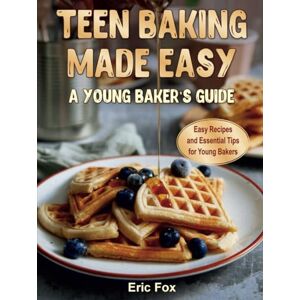 Fox, Eric Teen Baking Made Easy a Young Baker's Suide: Easy Recipes and Essential Tips for Young Bakers Fox, Eric Teen Baking Made Easy a Young Baker's Suide: Easy Recipes and Essential Tips for Young Bakers