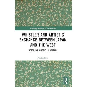 Ono, Ayako Whistler and Artistic Exchange between Japan and the West: After Japonisme in Britain (Routledge Research in Art History) Ono, Ayako Whistler and Artistic Exchange between Japan and the West: After Japonisme in Britain (Routledge Research in Art History)