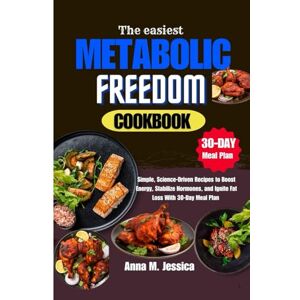 Jessica, Anna M. The Easiest Metabolic Freedom Cookbook: Simple, Science-Driven Recipes to Boost Energy, Stabilize Hormones, and Ignite Fat Loss With 30-Day Meal Plan Jessica, Anna M. The Easiest Metabolic Freedom Cookbook: Simple, Science-Driven Recipes to Boost Energy, Stabilize Hormones, and Ignite Fat Loss With 30-Day Meal Plan