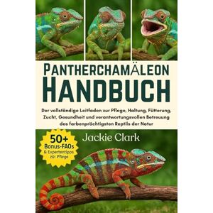 CLARK, JACKIE PANTHERCHAMÄLEON-HANDBUCH: Der vollständige Leitfaden zur Pflege, Haltung, Fütterung, Zucht, Gesundheit und verantwortungsvollen Betreuung des farbenprächtigsten Reptils der Natur CLARK, JACKIE PANTHERCHAMÄLEON-HANDBUCH: Der vollständige Leitfaden zur Pflege, Haltung, Fütterung, Zucht, Gesundheit und verantwortungsvollen Betreuung des farbenprächtigsten Reptils der Natur
