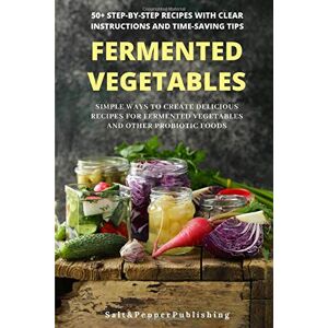 Publishing, Salt and Pepper FERMENTED VEGETABLES: Simple Ways to Create Delicious Recipes for Fermented Vegetables and Other Probiotic Foods.: 50+ Step-By-Step Recipes With Clear ... Tips. (The Gut Repair Book Series) Publishing, Salt and Pepper FERMENTED VEGETABLES: Simple Ways to Create Delicious Recipes for Fermented Vegetables and Other Probiotic Foods.: 50+ Step-By-Step Recipes With Clear ... Tips. (The Gut Repair Book Series)