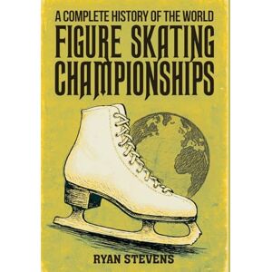 Stevens, Ryan A Complete History of the World Figure Skating Championships Stevens, Ryan A Complete History of the World Figure Skating Championships