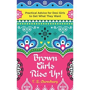 Chowdhury, T. Z. Brown Girls Rise Up!: Practical Advice for Desi Girls to Get What They Want Chowdhury, T. Z. Brown Girls Rise Up!: Practical Advice for Desi Girls to Get What They Want