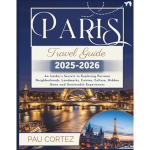 CORTEZ, PAU PARIS TRAVEL GUIDE 2025 2026 2025-2026: An Insider’s Secrets to Exploring Parisian Neighborhoods, Landmarks, Cuisine, Culture, Hidden Gems and Unmissable Experiences (PAU CORTEZ TRAVEL BOOKS) CORTEZ, PAU PARIS TRAVEL GUIDE 2025 2026 2025-2026: An Insider’s Secrets to Exploring Parisian Neighborhoods, Landmarks, Cuisine, Culture, Hidden Gems and Unmissable Experiences (PAU CORTEZ TRAVEL BOOKS)
