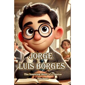 Nazari, Reza Jorge Luis Borges: The Inspiring Story of a Genius Nazari, Reza Jorge Luis Borges: The Inspiring Story of a Genius