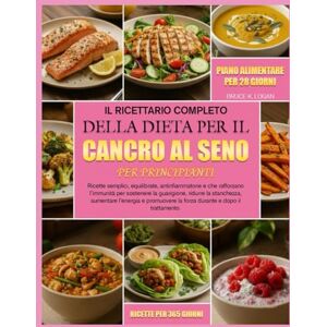 K. LOGAN, BRUCE IL RICETTARIO COMPLETO DELLA DIETA PER IL CANCRO AL SENO PER PRINCIPIANTI: Ricette semplici, equilibrate, antinfiammatorie e che rafforzano l’immunità ... ridurre la stanchezza, aumentare l’energia K. LOGAN, BRUCE IL RICETTARIO COMPLETO DELLA DIETA PER IL CANCRO AL SENO PER PRINCIPIANTI: Ricette semplici, equilibrate, antinfiammatorie e che rafforzano l’immunità ... ridurre la stanchezza, aumentare l’energia