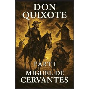 De Cervantes, Miguel Don Quixote: Part 1 De Cervantes, Miguel Don Quixote: Part 1