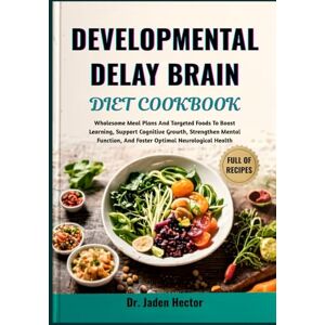 Hector, Dr. Jaden DEVELOPMENTAL DELAY BRAIN DIET COOKBOOK: Wholesome Meal Plans And Targeted Foods To Boost Learning, Support Cognitive Growth, Strengthen Mental Function, And Foster Optimal Neurological Health Hector, Dr. Jaden DEVELOPMENTAL DELAY BRAIN DIET COOKBOOK: Wholesome Meal Plans And Targeted Foods To Boost Learning, Support Cognitive Growth, Strengthen Mental Function, And Foster Optimal Neurological Health