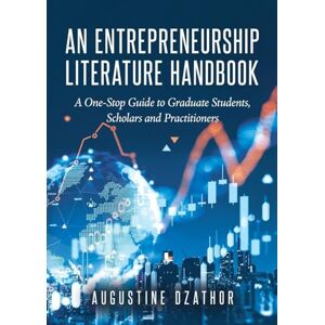 Dzathor, Augustine An Entrepreneurship Literature Handbook: A One-Stop Guide to Graduate Students, Scholars and Practitioners Dzathor, Augustine An Entrepreneurship Literature Handbook: A One-Stop Guide to Graduate Students, Scholars and Practitioners