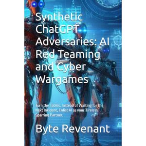 Revenant, Byte Synthetic ChatGPT Adversaries: AI Red Teaming and Cyber Wargames: Turn the Tables. Instead of Waiting for the Next Incident, Enlist AI as your ... with AI: The Black Hat ChatGPT Series) Revenant, Byte Synthetic ChatGPT Adversaries: AI Red Teaming and Cyber Wargames: Turn the Tables. Instead of Waiting for the Next Incident, Enlist AI as your ... with AI: The Black Hat ChatGPT Series)