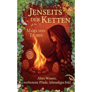 Von Eichen, Mara Jenseits der Ketten: Altes Wissen, verbotene Pfade, lebendiges Feld Von Eichen, Mara Jenseits der Ketten: Altes Wissen, verbotene Pfade, lebendiges Feld