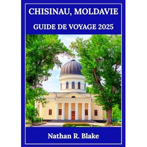 R. Blake, Nathan CHISINAU, MOLDAVIE GUIDE DE VOYAGE 2025: Choses à faire, lieux à découvrir et conseils pour une expérience inoubliable R. Blake, Nathan CHISINAU, MOLDAVIE GUIDE DE VOYAGE 2025: Choses à faire, lieux à découvrir et conseils pour une expérience inoubliable