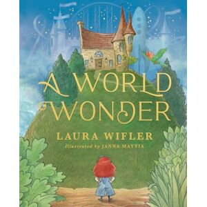 Laura Wifler A World Wonder: A Story of Big Dreams, Amazing Adventures, and the Little Things That Matter Most Laura Wifler A World Wonder: A Story of Big Dreams, Amazing Adventures, and the Little Things That Matter Most