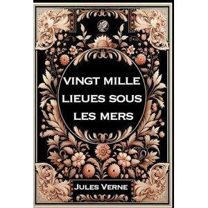 Verne, Jules Vingt Mille Lieues Sous Les Mers: Grand format Rigide illustré Édition Collector avec illustrations exclusives et texte intégral Verne, Jules Vingt Mille Lieues Sous Les Mers: Grand format Rigide illustré Édition Collector avec illustrations exclusives et texte intégral