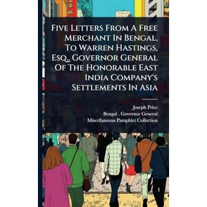 Price, Joseph Five Letters From A Free Merchant In Bengal, To Warren Hastings, Esq., Governor General Of The Honorable East India Company's Settlements In Asia Price, Joseph Five Letters From A Free Merchant In Bengal, To Warren Hastings, Esq., Governor General Of The Honorable East India Company's Settlements In Asia