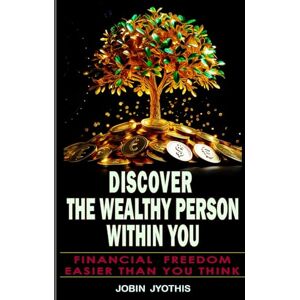 JYOTHIS, JOBIN Discover the Wealthy Person Within You: Financial Freedom: Easier Than You Think JYOTHIS, JOBIN Discover the Wealthy Person Within You: Financial Freedom: Easier Than You Think