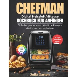 Garten, Julia CHEFMAN Digital Heissluftfritteuse Kochbuch Für Anfänger: Einfache, gesunde und köstliche Rezepte, die Ihr Kochen verändern Garten, Julia CHEFMAN Digital Heissluftfritteuse Kochbuch Für Anfänger: Einfache, gesunde und köstliche Rezepte, die Ihr Kochen verändern