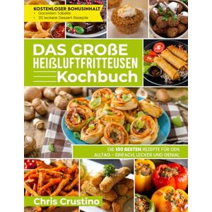 Crustino, Chris Das große Heißluftfritteusen-Kochbuch Die 100 besten Rezepte für den Alltag einfach, lecker und genial Airfryer Kochbuch Kochbuch Heißluftfritteuse Crustino, Chris Das große Heißluftfritteusen-Kochbuch Die 100 besten Rezepte für den Alltag einfach, lecker und genial Airfryer Kochbuch Kochbuch Heißluftfritteuse
