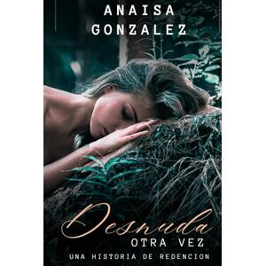 Gonzalez, Anaisa Desnuda otra vez: Una historia de redención Gonzalez, Anaisa Desnuda otra vez: Una historia de redención