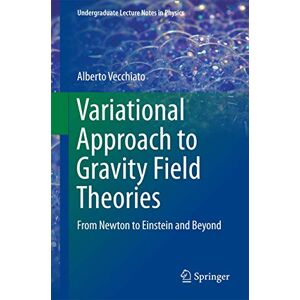 Vecchiato, Alberto Variational Approach to Gravity Field Theories: From Newton to Einstein and Beyond (Undergraduate Lecture Notes in Physics) Vecchiato, Alberto Variational Approach to Gravity Field Theories: From Newton to Einstein and Beyond (Undergraduate Lecture Notes in Physics)