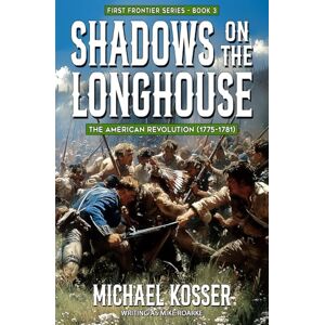 Kosser, Michael Shadows on the Longhouse: First Frontier Series Book 3: The American Revolution (1775-1981) Kosser, Michael Shadows on the Longhouse: First Frontier Series Book 3: The American Revolution (1775-1981)