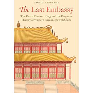 Andrade, Tonio The Last Embassy: The Dutch Mission of 1795 and the Forgotten History of Western Encounters with China Andrade, Tonio The Last Embassy: The Dutch Mission of 1795 and the Forgotten History of Western Encounters with China