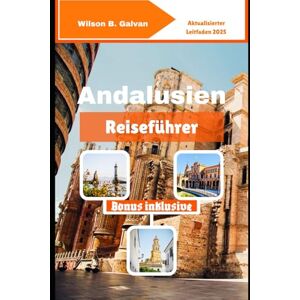 Wilson Andalusien Reiseführer (2025): Lokale Geschichten, verlassene Gassen und Wüstenabenteuer (Die kuratierte Reise) Wilson Andalusien Reiseführer (2025): Lokale Geschichten, verlassene Gassen und Wüstenabenteuer (Die kuratierte Reise)