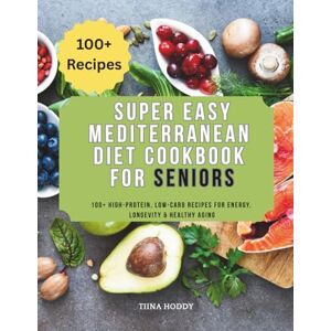 Hoddy, Tiina Super Easy Mediterranean Diet Cookbook for Seniors: 100+ High-Protein, Low-Carb Recipes for Energy, Longevity & Healthy Aging Hoddy, Tiina Super Easy Mediterranean Diet Cookbook for Seniors: 100+ High-Protein, Low-Carb Recipes for Energy, Longevity & Healthy Aging