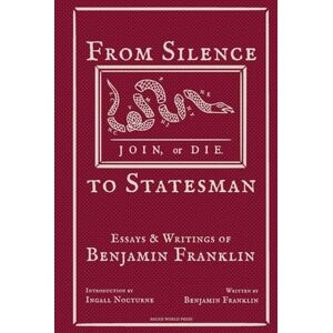 Franklin, Benjamin From Silence to Statesman: Essays and Writings of Benjamin Franklin Franklin, Benjamin From Silence to Statesman: Essays and Writings of Benjamin Franklin
