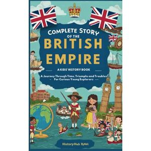 ByNel, HistoryHub Complete Story of the BRITISH EMPIRE: A Kids' History Book: A Journey Through Time, Triumphs, and Troubles—For Curious Young Explorers (History Books for Children) ByNel, HistoryHub Complete Story of the BRITISH EMPIRE: A Kids' History Book: A Journey Through Time, Triumphs, and Troubles—For Curious Young Explorers (History Books for Children)