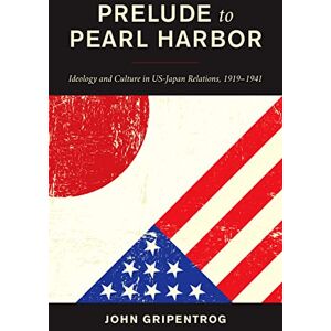 Gripentrog, John Prelude to Pearl Harbor: Ideology and Culture in US-Japan Relations, 1919–1941 Gripentrog, John Prelude to Pearl Harbor: Ideology and Culture in US-Japan Relations, 1919–1941