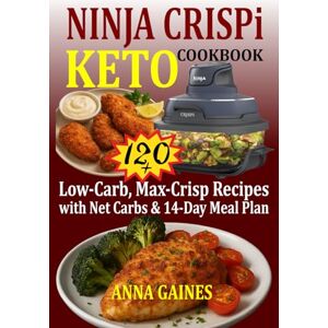 GAINES, Anna Ninja Crispi Keto Cookbook: 120+ Low-Carb, Max-Crisp Recipes with Net Carbs & 14-Day Meal Plan (Ninja Portable Air Fryer Keto Cookbook) GAINES, Anna Ninja Crispi Keto Cookbook: 120+ Low-Carb, Max-Crisp Recipes with Net Carbs & 14-Day Meal Plan (Ninja Portable Air Fryer Keto Cookbook)