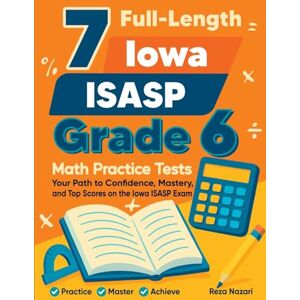Nazari, Reza 7 Full-Length Iowa ISASP Grade 6 Math Practice Tests: Your Path to Confidence, Mastery, and Top Scores on the Iowa ISASP Exam Nazari, Reza 7 Full-Length Iowa ISASP Grade 6 Math Practice Tests: Your Path to Confidence, Mastery, and Top Scores on the Iowa ISASP Exam