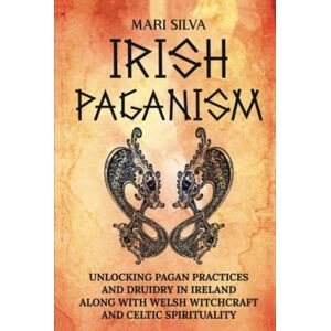 Silva Irish Paganism: Unlocking Pagan Practices and Druidry in Ireland along with Welsh Witchcraft and Celtic Spirituality Silva Irish Paganism: Unlocking Pagan Practices and Druidry in Ireland along with Welsh Witchcraft and Celtic Spirituality