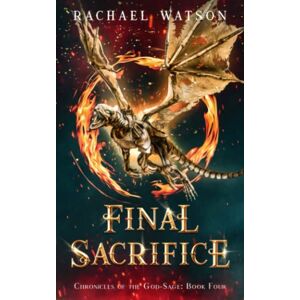 Watson, Rachael Final Sacrifice: Book 4 of the Chronicles of the God-Sage Watson, Rachael Final Sacrifice: Book 4 of the Chronicles of the God-Sage