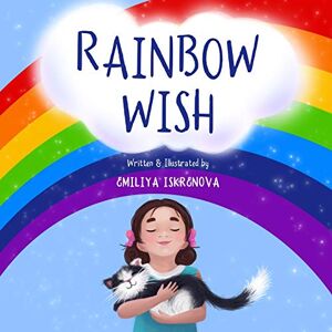 Iskrenova, Emiliya Rainbow Wish: A rhyming picture book for kids ages 5-8, about how the Rainbow is made, what its colors mean and what gifts they give Iskrenova, Emiliya Rainbow Wish: A rhyming picture book for kids ages 5-8, about how the Rainbow is made, what its colors mean and what gifts they give