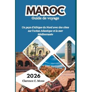 Mone, Clarence C. Maroc Guide de voyage 2026: Un pays d'Afrique du Nord avec des côtes sur l'océan Atlantique et la mer Méditerranée Mone, Clarence C. Maroc Guide de voyage 2026: Un pays d'Afrique du Nord avec des côtes sur l'océan Atlantique et la mer Méditerranée