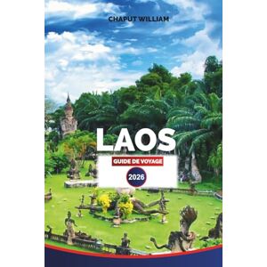 WILLIAM, CHAPUT LAOS GUIDE DE VOYAGE 2026: Explorez des idées de vacances au Laos, un planificateur d'itinéraire au Laos, les meilleures choses à faire à Vientiane, Luang Prabang et au-delà WILLIAM, CHAPUT LAOS GUIDE DE VOYAGE 2026: Explorez des idées de vacances au Laos, un planificateur d'itinéraire au Laos, les meilleures choses à faire à Vientiane, Luang Prabang et au-delà