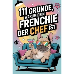 Fellbach, Monika 111 Gründe, warum dein Frenchie der Chef ist: Das Geschenkbuch für Französische Bulldogge FANS Mit Sofa-Anspruch, Sturkopf-Charme & dem Herzen eines Kuschel-Champions Fellbach, Monika 111 Gründe, warum dein Frenchie der Chef ist: Das Geschenkbuch für Französische Bulldogge FANS Mit Sofa-Anspruch, Sturkopf-Charme & dem Herzen eines Kuschel-Champions