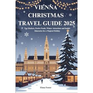 Foster, Elena VIENNA CHRISTMAS TRAVEL GUIDE 2025: Top Markets, Festive Foods, Winter Attractions and Insider Itineraries for a Magical Holiday Foster, Elena VIENNA CHRISTMAS TRAVEL GUIDE 2025: Top Markets, Festive Foods, Winter Attractions and Insider Itineraries for a Magical Holiday