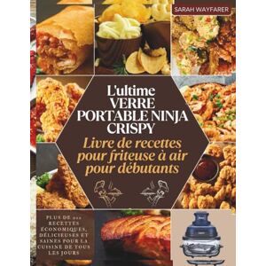 Wayfarer, Sarah L'ultime VERRE PORTABLE NINJA CRISPY Livre de recettes pour friteuse à air pour débutants: Plus de 200 recettes économiques, délicieuses et saines pour la cuisine de tous les jours Wayfarer, Sarah L'ultime VERRE PORTABLE NINJA CRISPY Livre de recettes pour friteuse à air pour débutants: Plus de 200 recettes économiques, délicieuses et saines pour la cuisine de tous les jours