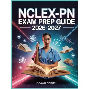 Knight, Razor NCLEX-PN Exam Prep Guide 2026–2027: Practical Nurse Comprehensive Study Manual with Detailed Review and High-Yield Practice Questions Knight, Razor NCLEX-PN Exam Prep Guide 2026–2027: Practical Nurse Comprehensive Study Manual with Detailed Review and High-Yield Practice Questions