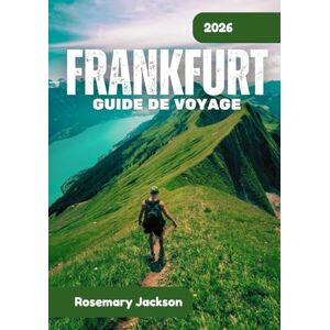 Jackson FRANKFURT GUIDE DE VOYAGE 2026: Frankfurt 2026 : tout ce que vous devez savoir Jackson FRANKFURT GUIDE DE VOYAGE 2026: Frankfurt 2026 : tout ce que vous devez savoir