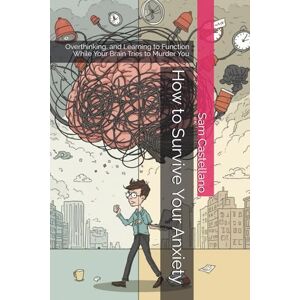 Castellano, Sam How to Survive Your Anxiety: Overthinking, and Learning to Function While Your Brain Tries to Murder You Castellano, Sam How to Survive Your Anxiety: Overthinking, and Learning to Function While Your Brain Tries to Murder You