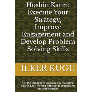 KUGU, ILKER Hoshin Kanri: Execute Your Strategy, Improve Engagement and Develop Problem Solving Skills: Get the competitive advantage by mastering Hoshin Kanri method with easy to understand tips and examples KUGU, ILKER Hoshin Kanri: Execute Your Strategy, Improve Engagement and Develop Problem Solving Skills: Get the competitive advantage by mastering Hoshin Kanri method with easy to understand tips and examples