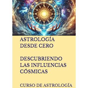 Sard, Laura ASTROLOGÍA DESDE CERO. DESCUBRIENDO LAS INFLUENCIAS CÓSMICAS: CURSO DE ASTROLOGÍA (Series Spanish) Sard, Laura ASTROLOGÍA DESDE CERO. DESCUBRIENDO LAS INFLUENCIAS CÓSMICAS: CURSO DE ASTROLOGÍA (Series Spanish)