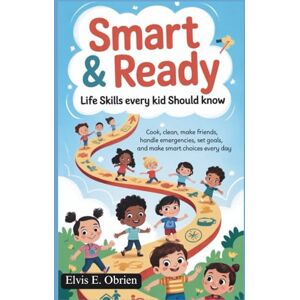 E. Obrien, Elvis SMART & READY: LIFE SKILLS EVERY KID SHOULD KNOW: Cook, Clean, Make Friends, Handle Emergencies, Set Goals, and Make Smart Choices Every Day E. Obrien, Elvis SMART & READY: LIFE SKILLS EVERY KID SHOULD KNOW: Cook, Clean, Make Friends, Handle Emergencies, Set Goals, and Make Smart Choices Every Day