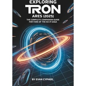 Cypher, Evan Exploring Tron: Ares (2025): The Complete Companion Guide for Fans of the Sci-Fi Saga Cypher, Evan Exploring Tron: Ares (2025): The Complete Companion Guide for Fans of the Sci-Fi Saga