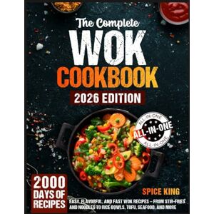 King, Spice The Complete Wok Cookbook: 2000 Days of Easy, Flavorful, and Fast Wok Recipes – From Stir-Fries and Noodles to Rice Bowls, Tofu, Seafood, and More King, Spice The Complete Wok Cookbook: 2000 Days of Easy, Flavorful, and Fast Wok Recipes – From Stir-Fries and Noodles to Rice Bowls, Tofu, Seafood, and More